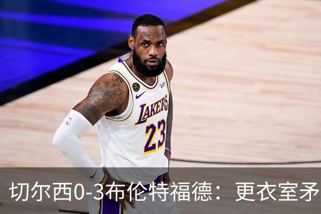 切尔西0-3布伦特福德：更衣室矛盾 结构性崩塌，阿隆索信任告急